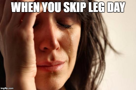 First World Problems Meme | WHEN YOU SKIP LEG DAY | image tagged in memes,first world problems | made w/ Imgflip meme maker