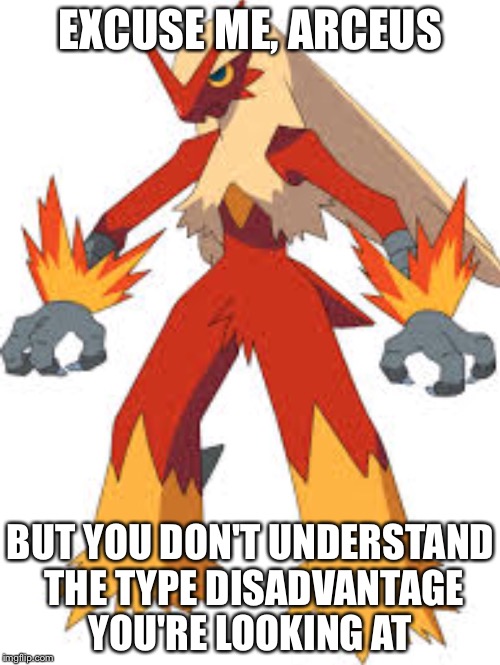 Blaziken  | EXCUSE ME, ARCEUS BUT YOU DON'T UNDERSTAND THE TYPE DISADVANTAGE YOU'RE LOOKING AT | image tagged in blaziken | made w/ Imgflip meme maker