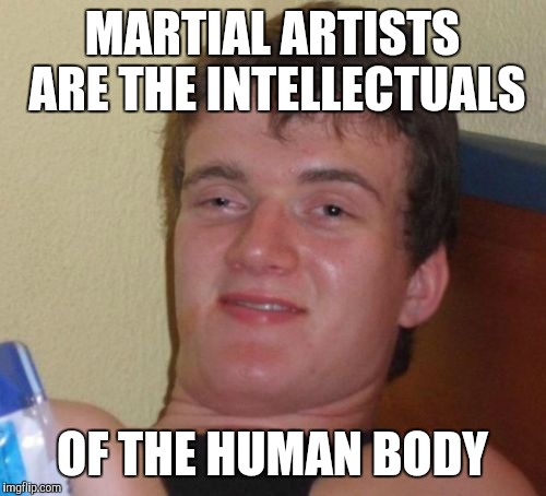 10 Guy Meme | MARTIAL ARTISTS ARE THE INTELLECTUALS; OF THE HUMAN BODY | image tagged in memes,10 guy | made w/ Imgflip meme maker