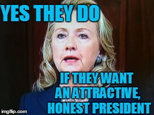 YES THEY DO IF THEY WANT AN ATTRACTIVE,  HONEST PRESIDENT | image tagged in hillary | made w/ Imgflip meme maker