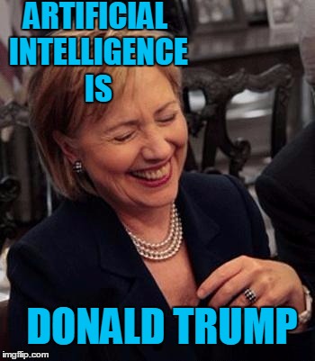 Hillary LOL | ARTIFICIAL INTELLIGENCE IS DONALD TRUMP | image tagged in hillary lol | made w/ Imgflip meme maker