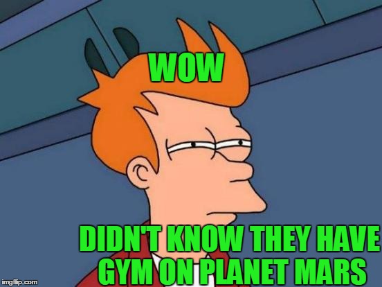 Futurama Fry Meme | WOW DIDN'T KNOW THEY HAVE GYM ON PLANET MARS | image tagged in memes,futurama fry | made w/ Imgflip meme maker