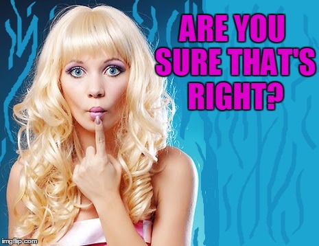 ditzy blonde | ARE YOU SURE THAT'S RIGHT? | image tagged in ditzy blonde | made w/ Imgflip meme maker