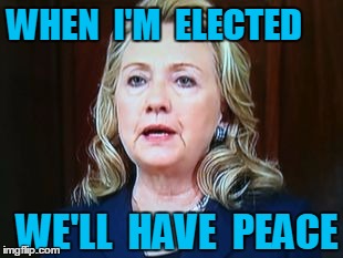 WHEN  I'M  ELECTED WE'LL  HAVE  PEACE | image tagged in hillary | made w/ Imgflip meme maker