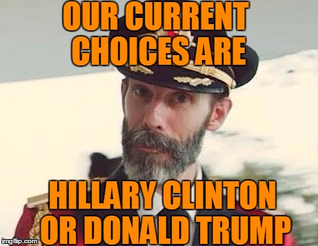 Captain Obvious | OUR CURRENT CHOICES ARE HILLARY CLINTON OR DONALD TRUMP | image tagged in captain obvious | made w/ Imgflip meme maker