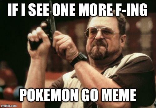 Am I The Only One Around Here | IF I SEE ONE MORE F-ING; POKEMON GO MEME | image tagged in memes,am i the only one around here | made w/ Imgflip meme maker