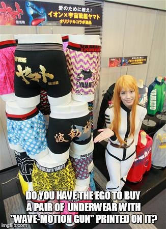 Yamato underwear sale | DO YOU HAVE THE EGO TO BUY A PAIR OF  UNDERWEAR WITH "WAVE-MOTION GUN" PRINTED ON IT? | image tagged in underwear,cosplay,space battleship yamato,star blazers | made w/ Imgflip meme maker