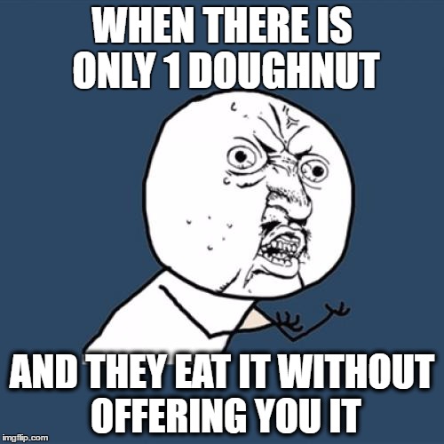 Y U No | WHEN THERE IS ONLY 1 DOUGHNUT; AND THEY EAT IT WITHOUT OFFERING YOU IT | image tagged in memes,y u no | made w/ Imgflip meme maker