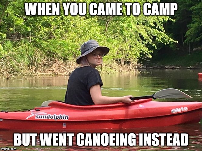 Girl in Boat | WHEN YOU CAME TO CAMP; BUT WENT CANOEING INSTEAD | image tagged in girl in boat | made w/ Imgflip meme maker