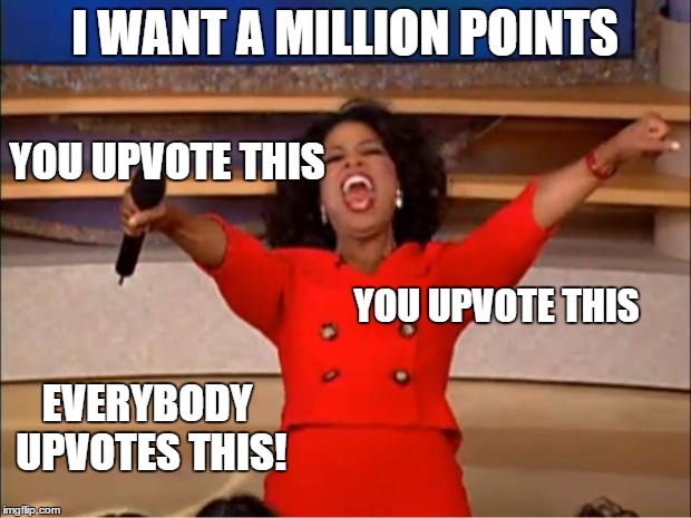 Oprah You Get A | I WANT A MILLION POINTS; YOU UPVOTE THIS; YOU UPVOTE THIS; EVERYBODY UPVOTES THIS! | image tagged in memes,oprah you get a | made w/ Imgflip meme maker