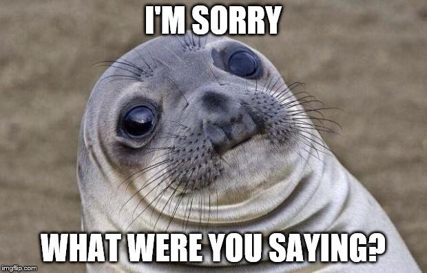 Awkward Moment Sealion | I'M SORRY; WHAT WERE YOU SAYING? | image tagged in memes,awkward moment sealion | made w/ Imgflip meme maker