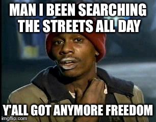 Y'all Got Any More Of That Meme | MAN I BEEN SEARCHING THE STREETS ALL DAY; Y'ALL GOT ANYMORE FREEDOM | image tagged in memes,yall got any more of | made w/ Imgflip meme maker