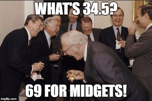 Laughing Men In Suits Meme | WHAT'S 34.5? 69 FOR MIDGETS! | image tagged in memes,laughing men in suits | made w/ Imgflip meme maker