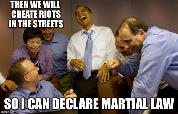 And then I said Obama | THEN WE WILL CREATE RIOTS IN THE STREETS; SO I CAN DECLARE MARTIAL LAW | image tagged in memes,and then i said obama | made w/ Imgflip meme maker