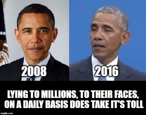 Lying to Millions does take it's toll | 2016; 2008; LYING TO MILLIONS, TO THEIR FACES, ON A DAILY BASIS DOES TAKE IT'S TOLL | image tagged in barack obama,meme,politics,political,obama | made w/ Imgflip meme maker