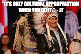trudeau headdress | "IT'S ONLY CULTURAL APPROPRIATION WHEN YOU DO IT."  - JT | image tagged in trudeau headdress | made w/ Imgflip meme maker