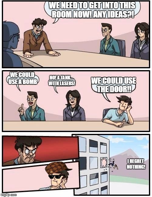 Cod destroying minds! | WE NEED TO GET INTO THIS ROOM NOW! ANY IDEAS?! WE COULD USE A BOMB; NO! A TANK... WITH LASERS! WE COULD USE THE DOOR!! I REGRET NOTHING! | image tagged in memes,boardroom meeting suggestion,scumbag,swawglasses,cod | made w/ Imgflip meme maker