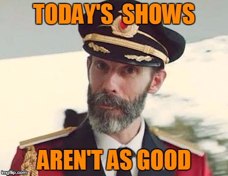 Captain Obvious | TODAY'S  SHOWS AREN'T AS GOOD | image tagged in captain obvious | made w/ Imgflip meme maker