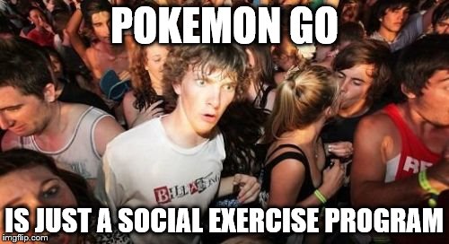 Sudden Clarity Clarence | POKEMON GO; IS JUST A SOCIAL EXERCISE PROGRAM | image tagged in memes,sudden clarity clarence | made w/ Imgflip meme maker