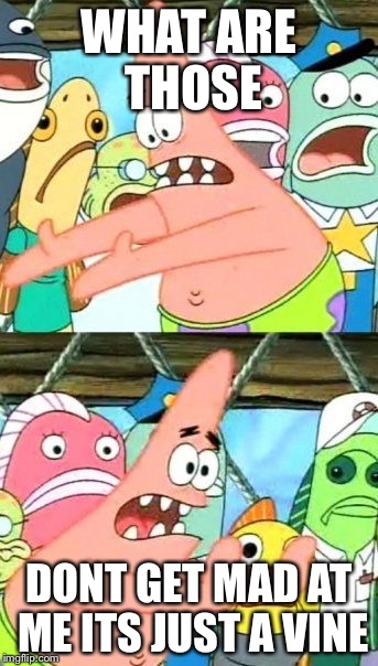 Put It Somewhere Else Patrick Meme | WHAT ARE THOSE; DONT GET MAD AT ME ITS JUST A VINE | image tagged in memes,put it somewhere else patrick | made w/ Imgflip meme maker