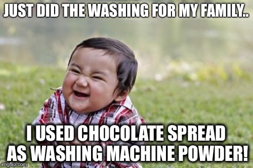 Evil Toddler | JUST DID THE WASHING FOR MY FAMILY.. I USED CHOCOLATE SPREAD AS WASHING MACHINE POWDER! | image tagged in memes,evil toddler | made w/ Imgflip meme maker