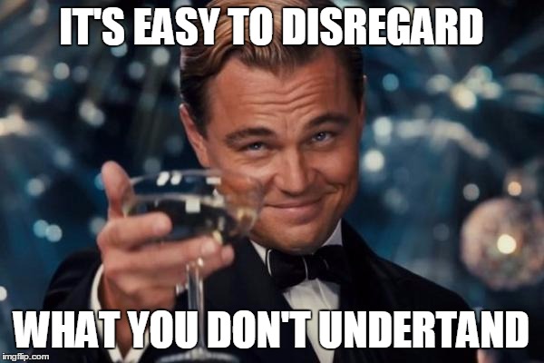 That confusing! | IT'S EASY TO DISREGARD; WHAT YOU DON'T UNDERTAND | image tagged in memes,leonardo dicaprio cheers | made w/ Imgflip meme maker