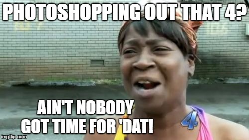 Ain't Nobody Got Time For That Meme | PHOTOSHOPPING OUT THAT 4? AIN'T NOBODY GOT TIME FOR 'DAT! | image tagged in memes,aint nobody got time for that,template quest | made w/ Imgflip meme maker