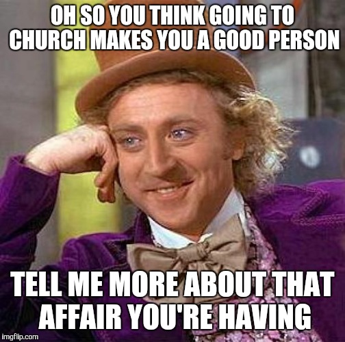 If you go to church, don't act like you're above everyone | OH SO YOU THINK GOING TO CHURCH MAKES YOU A GOOD PERSON; TELL ME MORE ABOUT THAT AFFAIR YOU'RE HAVING | image tagged in memes,creepy condescending wonka | made w/ Imgflip meme maker