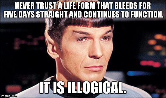 NEVER TRUST A LIFE FORM THAT BLEEDS FOR FIVE DAYS STRAIGHT AND CONTINUES TO FUNCTION. IT IS ILLOGICAL. | made w/ Imgflip meme maker