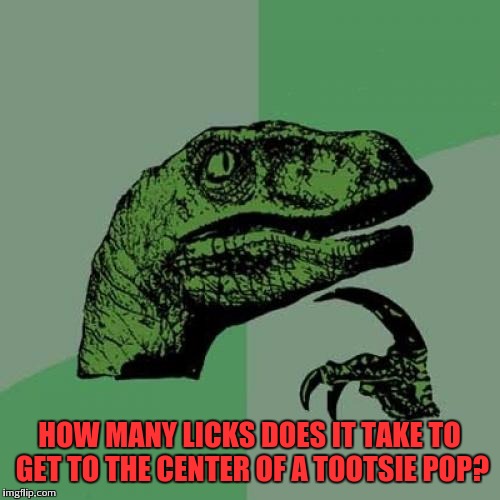Has anyone ever figured it out | HOW MANY LICKS DOES IT TAKE TO GET TO THE CENTER OF A TOOTSIE POP? | image tagged in memes,philosoraptor,tootsie pop owl | made w/ Imgflip meme maker