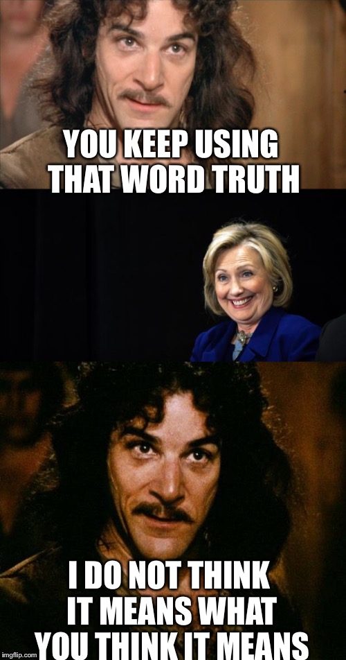 In politics, the truth can get pretty slick | YOU KEEP USING THAT WORD TRUTH; I DO NOT THINK IT MEANS WHAT YOU THINK IT MEANS | image tagged in truth,hillary clinton,inigo montoya,memes | made w/ Imgflip meme maker