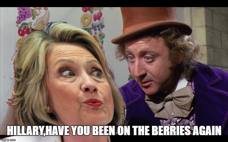 Lies | HILLARY,HAVE YOU BEEN ON THE BERRIES AGAIN | image tagged in memes about memes,hillery clinton,creepy condescending wonka,bill clinton,first world problems | made w/ Imgflip meme maker