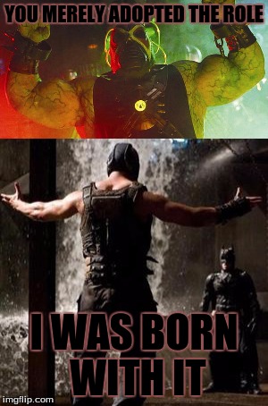 bane contestloser gets a broken back | YOU MERELY ADOPTED THE ROLE; I WAS BORN WITH IT | image tagged in bane,batman and robin | made w/ Imgflip meme maker