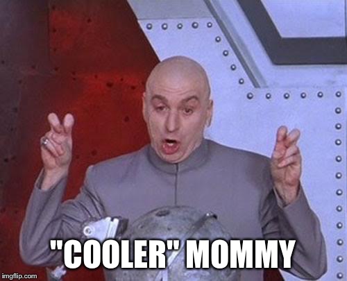 Dr Evil Laser Meme | "COOLER" MOMMY | image tagged in memes,dr evil laser | made w/ Imgflip meme maker