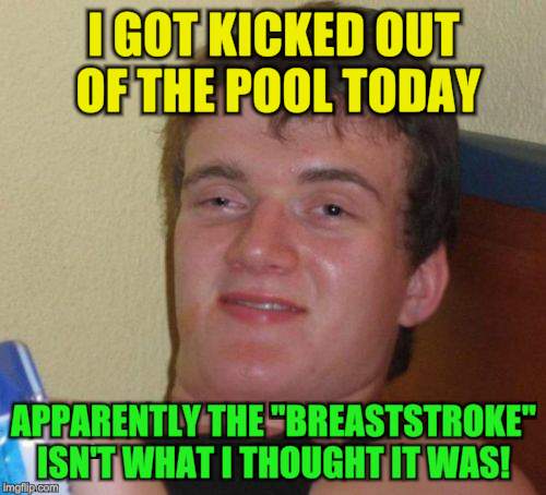 10 Guy |  I GOT KICKED OUT OF THE POOL TODAY; APPARENTLY THE "BREASTSTROKE" ISN'T WHAT I THOUGHT IT WAS! | image tagged in memes,10 guy,swimming pool,thrown out,funny meme,breasts | made w/ Imgflip meme maker