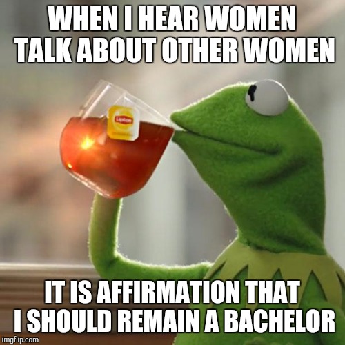 But That's None Of My Business | WHEN I HEAR WOMEN TALK ABOUT OTHER WOMEN; IT IS AFFIRMATION THAT I SHOULD REMAIN A BACHELOR | image tagged in memes,but thats none of my business,kermit the frog | made w/ Imgflip meme maker