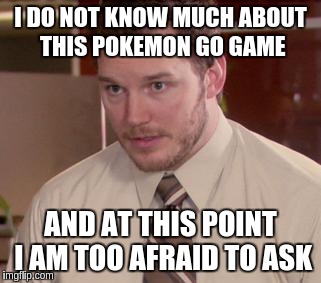 Afraid To Ask Andy (Closeup) | I DO NOT KNOW MUCH ABOUT THIS POKEMON GO GAME; AND AT THIS POINT I AM TOO AFRAID TO ASK | image tagged in memes,afraid to ask andy closeup | made w/ Imgflip meme maker