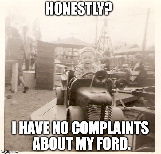Fords | HONESTLY? I HAVE NO COMPLAINTS ABOUT MY FORD. | image tagged in you know what grinds my gears | made w/ Imgflip meme maker