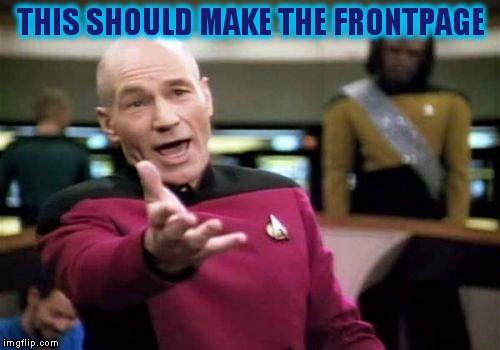 Picard Wtf Meme | THIS SHOULD MAKE THE FRONTPAGE | image tagged in memes,picard wtf | made w/ Imgflip meme maker