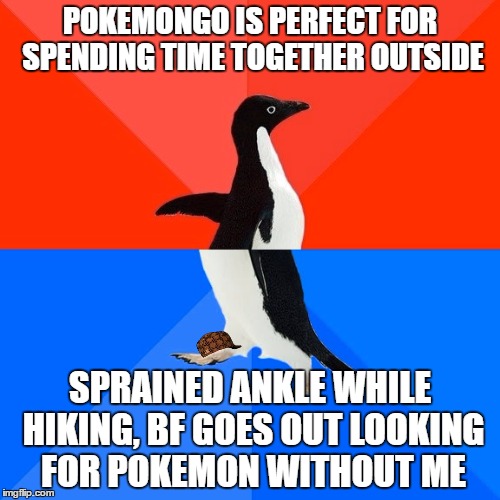 Socially Awesome Awkward Penguin Meme | POKEMONGO IS PERFECT FOR SPENDING TIME TOGETHER OUTSIDE; SPRAINED ANKLE WHILE HIKING, BF GOES OUT LOOKING FOR POKEMON WITHOUT ME | image tagged in memes,socially awesome awkward penguin,scumbag | made w/ Imgflip meme maker