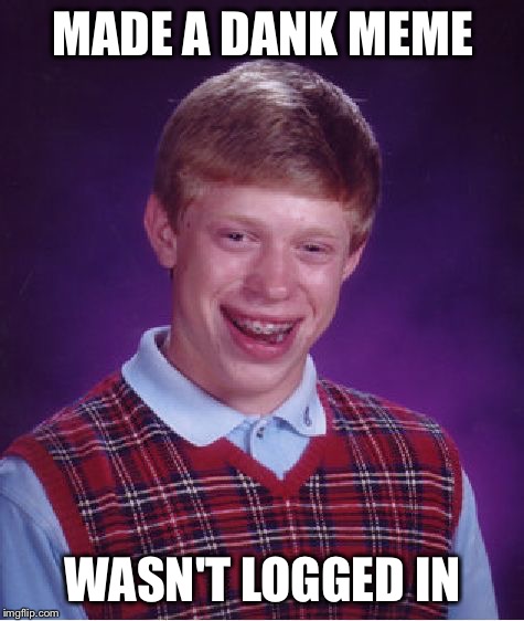 You click "Stay Logged In", but the imgflip gods are trying to mess with you | MADE A DANK MEME; WASN'T LOGGED IN | image tagged in memes,bad luck brian | made w/ Imgflip meme maker