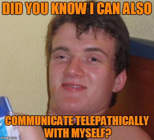 10 Guy Meme | DID YOU KNOW I CAN ALSO COMMUNICATE TELEPATHICALLY WITH MYSELF? | image tagged in memes,10 guy | made w/ Imgflip meme maker