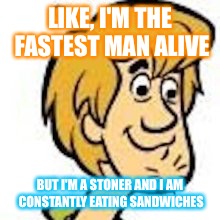 Shaggy gotta go fast | LIKE, I'M THE FASTEST MAN ALIVE; BUT I'M A STONER AND I AM CONSTANTLY EATING SANDWICHES | image tagged in shaggy | made w/ Imgflip meme maker