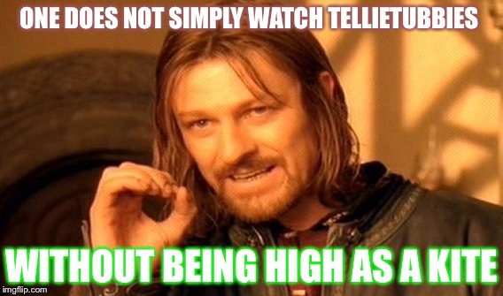 One Does Not Simply | ONE DOES NOT SIMPLY WATCH TELLIETUBBIES; WITHOUT BEING HIGH AS A KITE | image tagged in memes,one does not simply | made w/ Imgflip meme maker