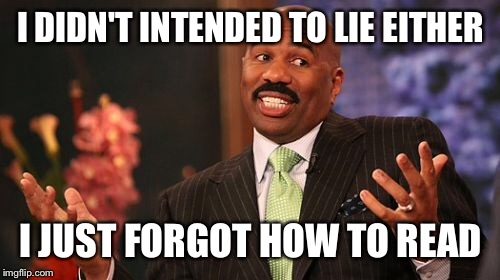 Steve Harvey Meme | I DIDN'T INTENDED TO LIE EITHER I JUST FORGOT HOW TO READ | image tagged in memes,steve harvey | made w/ Imgflip meme maker