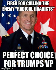General Flynn | FIRED FOR CALLING THE ENEMY "RADICAL JIHADISTS"; PERFECT CHOICE FOR TRUMPS VP | image tagged in general | made w/ Imgflip meme maker