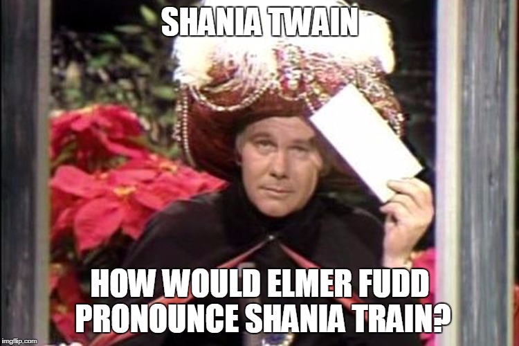 SHANIA TWAIN; HOW WOULD ELMER FUDD PRONOUNCE SHANIA TRAIN? | image tagged in carnac the magnificent | made w/ Imgflip meme maker
