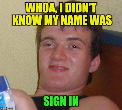 10 Guy Meme | WHOA, I DIDN'T KNOW MY NAME WAS SIGN IN | image tagged in memes,10 guy | made w/ Imgflip meme maker