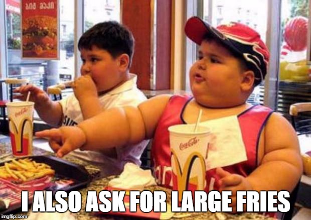 Fat McDonald's Kid | I ALSO ASK FOR LARGE FRIES | image tagged in fat mcdonald's kid | made w/ Imgflip meme maker