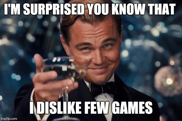 Leonardo Dicaprio Cheers Meme | I'M SURPRISED YOU KNOW THAT I DISLIKE FEW GAMES | image tagged in memes,leonardo dicaprio cheers | made w/ Imgflip meme maker